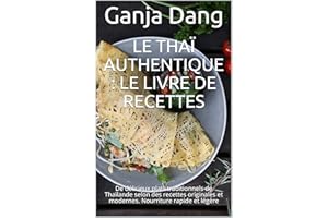 Le thaï authentique : Le livre de recettes: De délicieux plats traditionnels de Thaïlande selon des recettes originales et mo