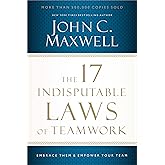 The 17 Indisputable Laws of Teamwork: Embrace Them and Empower Your Team