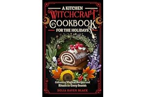 A Kitchen Witchcraft Cookbook for the Holidays: Unleashing Magical Recipes and Rituals for Every Season (Witchy Cooking for t