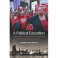 A Political Education: Black Politics and Education Reform in Chicago since the 1960s (Justice, Power, and Politics)