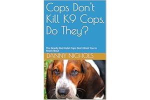 Cops Don't Kill K9 Cops, Do They?: The Deadly Bad Habit Cops Don't Want You to Read About