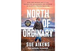 North of Ordinary: How One Woman Left It All Behind for Wilderness and Wonder in Alaska's Frozen Frontier