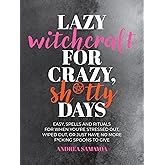 Lazy Witchcraft for Crazy, Sh*tty Days: Easy Spells and Rituals for When You’re Stressed Out, Wiped Out, or Just Have No More Spoons to Give