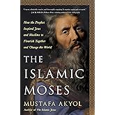 The Islamic Moses: How the Prophet Inspired Jews and Muslims to Flourish Together and Change the World