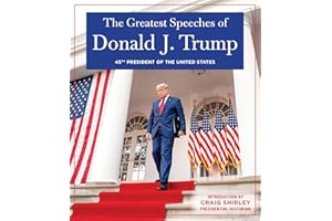 The Greatest Speeches of Donald J. Trump: 45TH PRESIDENT OF THE UNITED STATES OF AMERICA with an Introduction by Presidential Historian Craig Shirley