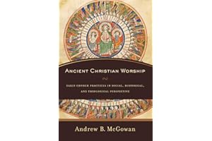 Ancient Christian Worship: Early Church Practices in Social, Historical, and Theological Perspective