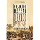 A Glorious Defeat: Mexico and Its War with the United States
