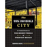 The 99% Invisible City: A Field Guide to the Hidden World of Everyday Design