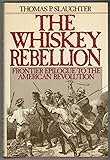 The Whiskey Rebellion: Frontier Epilogue to the American Revolution