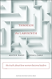 Through the Labyrinth: The Truth About How Women Become Leaders