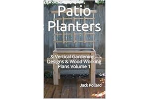 Patio Planters: & Vertical Gardening – Designs & Wood Working Plans Volume 1 (Patio Planters: & Vertical Gardening - Designs 