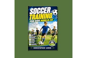 SOCCER TRAINING FOR KIDS AGES 8–14: A Complete Step-by-Step Guide to Build Skills, Confidence, and Game Intelligence (The Com
