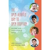 The Open-Hearted Way to Open Adoption: Helping Your Child Grow Up Whole