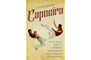 Capoeira: The Ultimate Guide to Capoeira Movements and Techniques for Beginners (Mix Martial Arts)