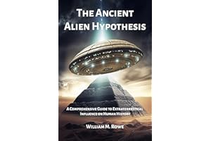 The Ancient Alien Hypothesis: A Comprehensive Guide to Extraterrestrial Influence on Human History