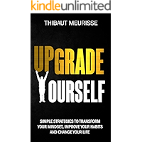 Upgrade Yourself: Simple Strategies to Transform Your Mindset, Improve Your Habits and Change Your Life
