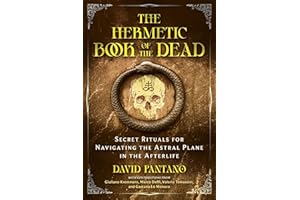 The Hermetic Book of the Dead: Secret Rituals for Navigating the Astral Plane in the Afterlife