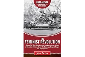 Feminist Revolution: A Story of the Three Most Inspiring and Empowering Women in American History: Susan B. Anthony, Margaret Sanger, and Betty Friedan (Jules Archer History for Young Readers)