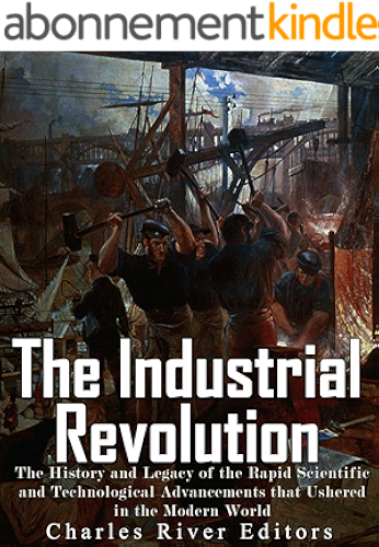 Download The Industrial Revolution: The History and Legacy of the Rapid Scientific and Technological Advancements that Ushered in the Modern World (English Edition) PDF