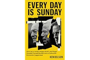 Every Day Is Sunday: How Jerry Jones, Robert Kraft, and Roger Goodell Turned the NFL into a Cultural & Economic Juggernaut