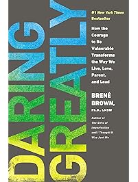 Daring Greatly: How the Courage to Be Vulnerable Transforms the Way We Live, Love, Parent, and Lead