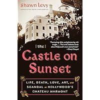 The Castle on Sunset: Life, Death, Love, Art, and Scandal at Hollywood's Chateau Marmont