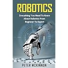 Robotics: Everything You Need to Know About Robotics From Beginner to Expert (Robotics 101, Robotics Mastery)