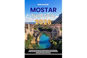 Mostar Travel Guide: 2026 Comprehensive Companion For Exploring The Iconic Old Bridge, Hidden Courtyards & Herzegovinian Land
