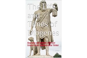 The Life and Times of Diogenes: Biography and Analysis of Ancient Greece's Most Unconventional Thinker