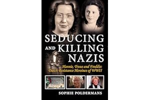 Seducing and Killing Nazis: Hannie, Truus and Freddie: Dutch Resistance Heroines of WWII