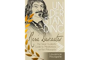 UNDERSTANDING RENÉ DESCARTES, 2nd Edition: The Smart Student’s Guide to Meditations on First Philosophy (Philosophy Study Gui