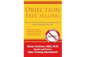 Objection Free Selling: How to Prevent, Preempt, and Respond to Every Sales Objection You Get