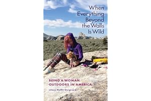 When Everything Beyond the Walls Is Wild: Being a Woman Outdoors in America (The Seventh Generation: Survival, Sustainability, Sustenance in a New Nature)
