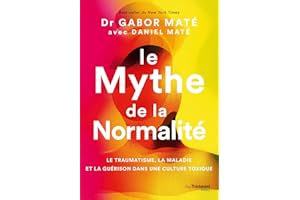 Le Mythe de la normalité - Le traumatisme, la maladie et la guérison dans une culture toxique (French Edition)