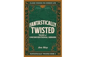 Fantastically Twisted: Tales of Unconventional Heroes: Classic Wisdom for Modern Life