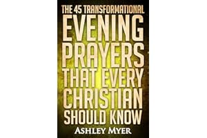 PRAYERS: THE 45 TRANSFORMATIONAL EVENING PRAYERS: Every Christian Will Find Solace and Wisdom in These Essential Evening Pray