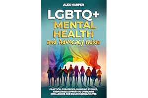 LGBTQ+ Mental Health and Advocacy Guide: Practical Strategies, Inspiring Stories, and Guided Support to Overcome Challenges a