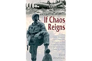 If Chaos Reigns: The Near-Disaster and Ultimate Triumph of the Allied Airborne Forces on D-Day, June 6, 1944