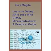 Learn to Debug ARM code With STM32 Microcontrollers: A Practical Guide