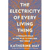 The Electricity of Every Living Thing: A Woman&rsquo;s Walk In The Wild To Find Her Way Home