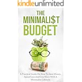 The Minimalist Budget: A Practical Guide On How To Save Money, Spend Less And Live More With A Minimalist Lifestyle