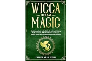 Wicca Herbal Magic: The Ultimate Guide to Herbal Spells and Magic Healing Herbs for Rituals. A Book of Shadows for Wiccans, W
