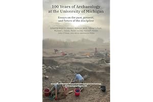 100 Years of Archaeology at the University of Michigan: Essays on the Past, Present, and Future of the Discipline (Anthropolo