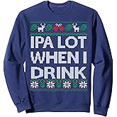 IPA Lot when I Drink Ugly Christmas Craft Beer Drinker Shirt Sweatshirt