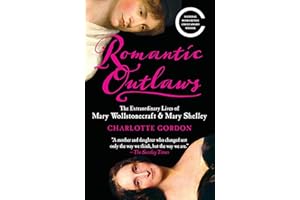 Romantic Outlaws: The Extraordinary Lives of Mary Wollstonecraft & Mary Shelley