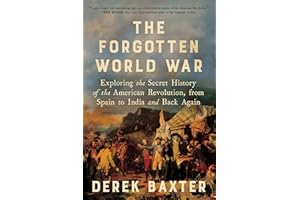 The Forgotten World War: Exploring the Secret History of the American Revolution, from Spain to India and Back Again