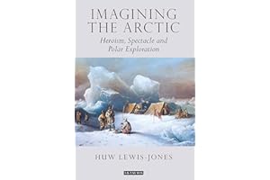 Imagining the Arctic: Heroism, Spectacle and Polar Exploration (Tauris Historical Geographical Series)