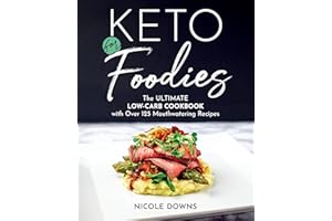 Keto for Foodies: The Ultimate Low-Carb Cookbook with Over 125 Mouthwatering Recipes
