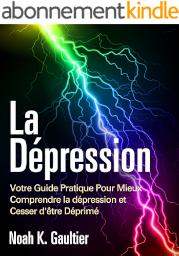 Download La Dépression (Version Française): Votre Guide Pratique Pour Mieux Comprendre la Depression et Cesser d'être Déprimé PDF