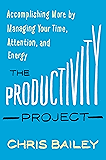 The Productivity Project: Accomplishing More by Managing Your Time, Attention, and Energy